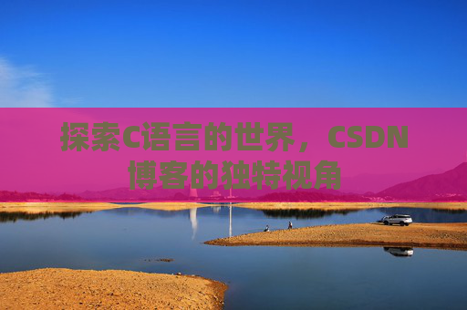 探索C语言的世界,CSDN博客的独特视角